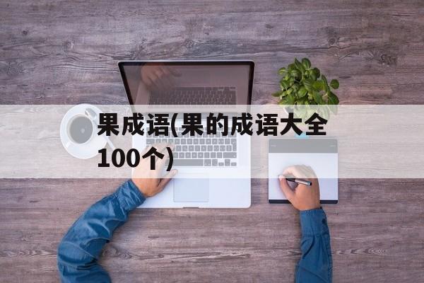 果成语(果的成语大全100个)-第1张图片-