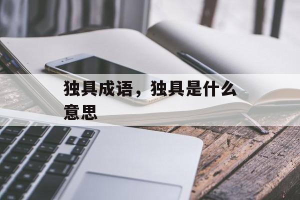 独具成语，独具是什么意思-第1张图片-