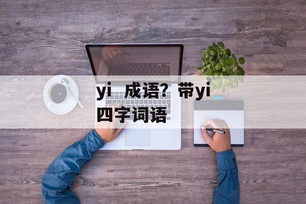 yi  成语？带yi四字词语-第1张图片-