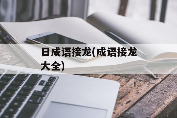 日成语接龙(成语接龙大全)-第1张图片-
