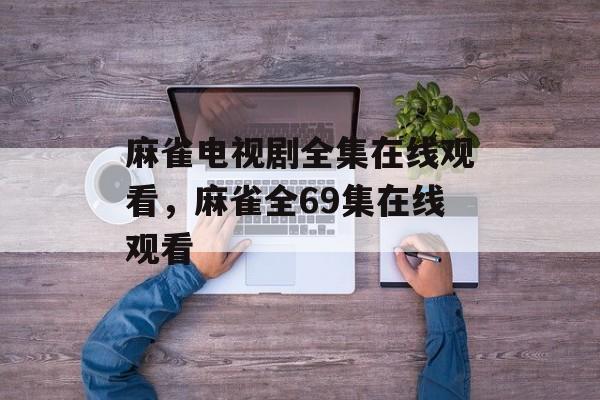 麻雀电视剧全集在线观看，麻雀全69集在线观看-第1张图片-