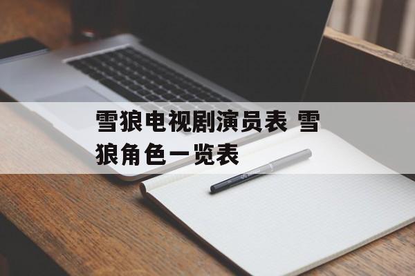雪狼电视剧演员表 雪狼角色一览表-第1张图片-