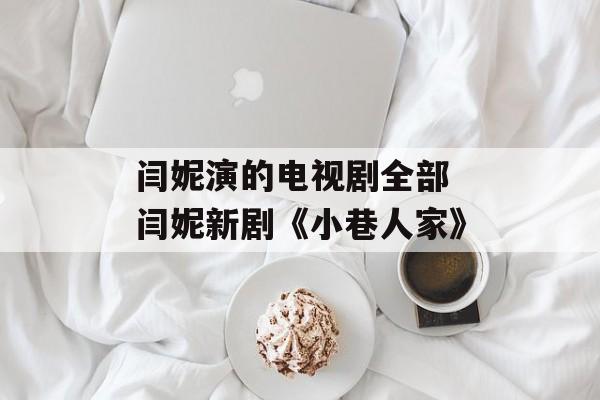闫妮演的电视剧全部 闫妮新剧《小巷人家》-第1张图片-