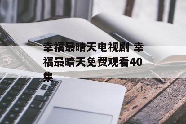 幸福最晴天电视剧 幸福最晴天免费观看40集-第1张图片-