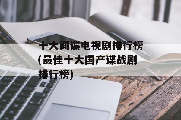 十大间谍电视剧排行榜(最佳十大国产谍战剧排行榜)-第1张图片-