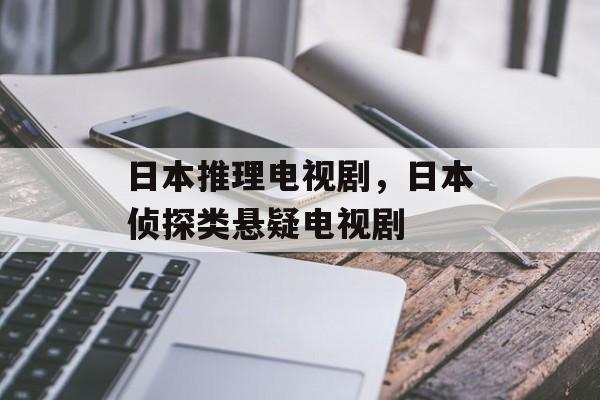 日本推理电视剧，日本侦探类悬疑电视剧-第1张图片-