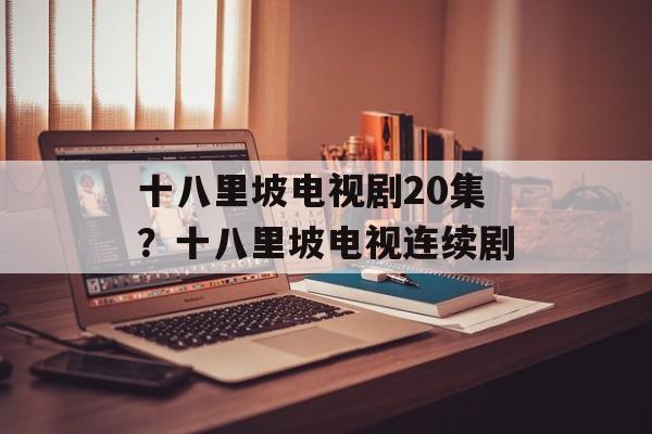 十八里坡电视剧20集？十八里坡电视连续剧-第1张图片-
