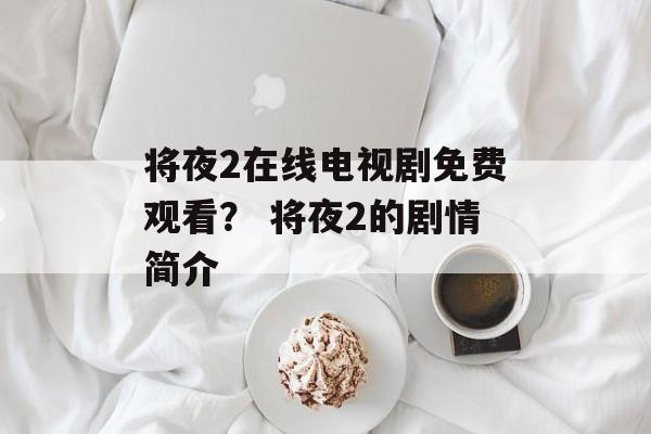 将夜2在线电视剧免费观看？ 将夜2的剧情简介-第1张图片-