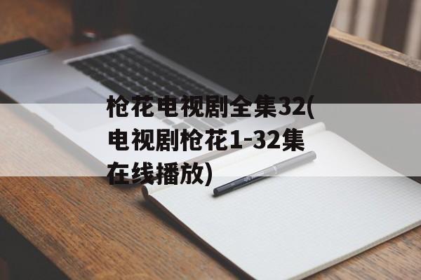 枪花电视剧全集32(电视剧枪花1-32集在线播放)-第1张图片-