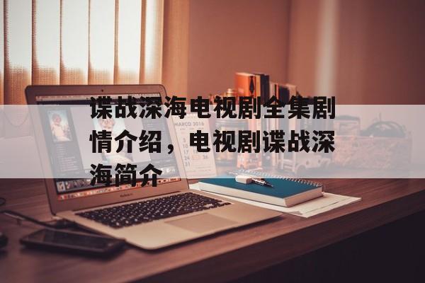 谍战深海电视剧全集剧情介绍，电视剧谍战深海简介-第1张图片-