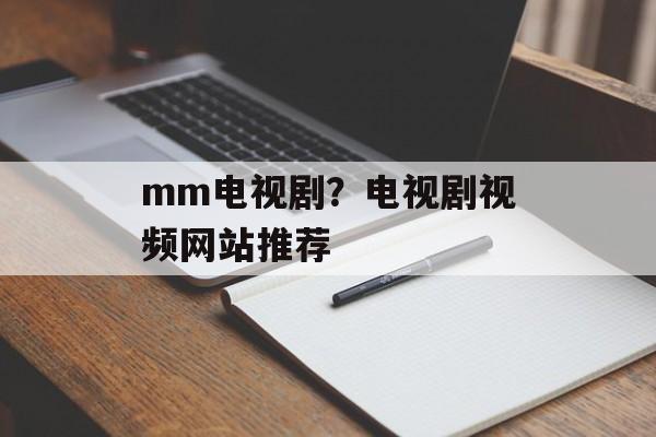 mm电视剧？电视剧视频网站推荐-第1张图片-