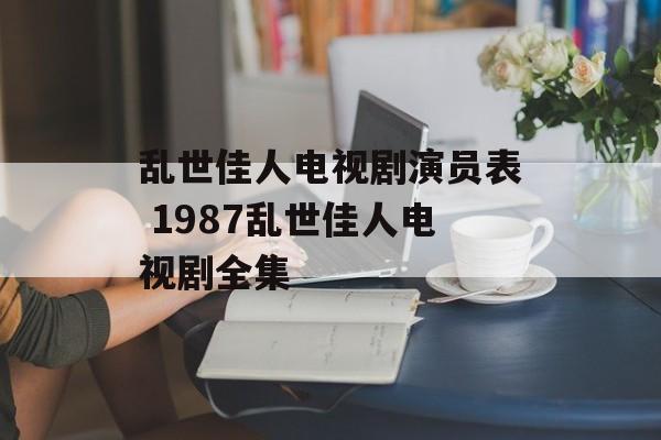 乱世佳人电视剧演员表 1987乱世佳人电视剧全集-第1张图片-