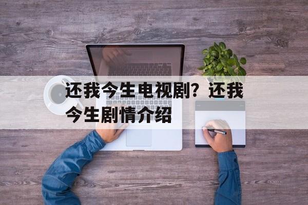 还我今生电视剧？还我今生剧情介绍-第1张图片-