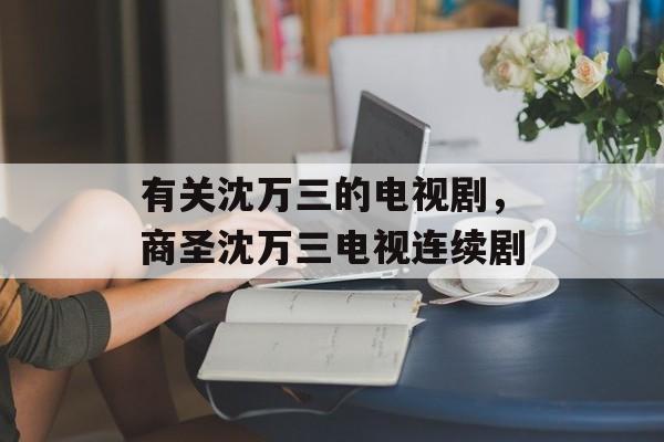 有关沈万三的电视剧，商圣沈万三电视连续剧-第1张图片-