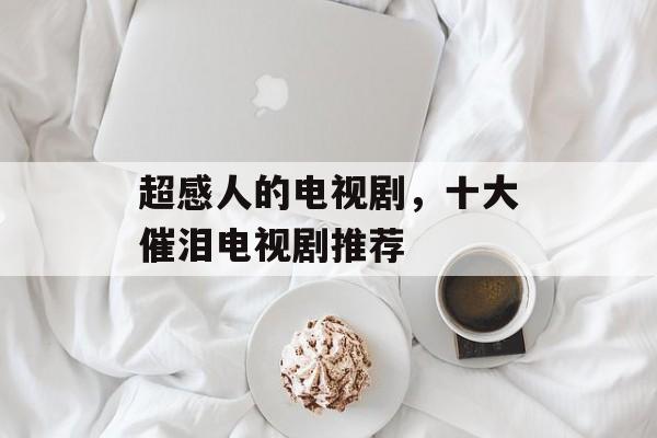 超感人的电视剧，十大催泪电视剧推荐-第1张图片-