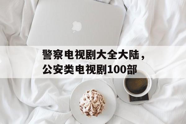 警察电视剧大全大陆，公安类电视剧100部-第1张图片-