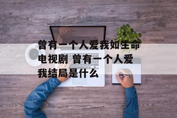 曾有一个人爱我如生命电视剧 曾有一个人爱我结局是什么-第1张图片-