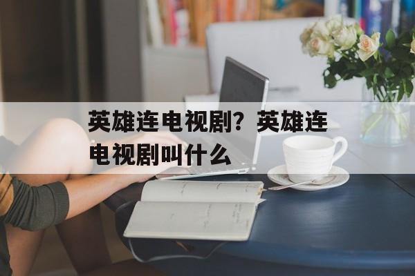 英雄连电视剧？英雄连电视剧叫什么-第1张图片-