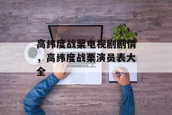 高纬度战栗电视剧剧情，高纬度战栗演员表大全-第1张图片-