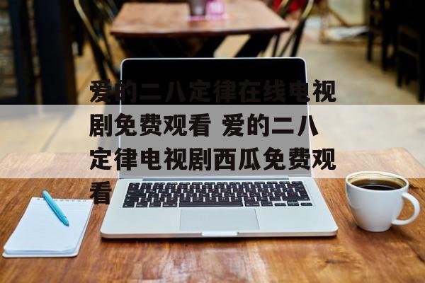 爱的二八定律在线电视剧免费观看 爱的二八定律电视剧西瓜免费观看-第1张图片-