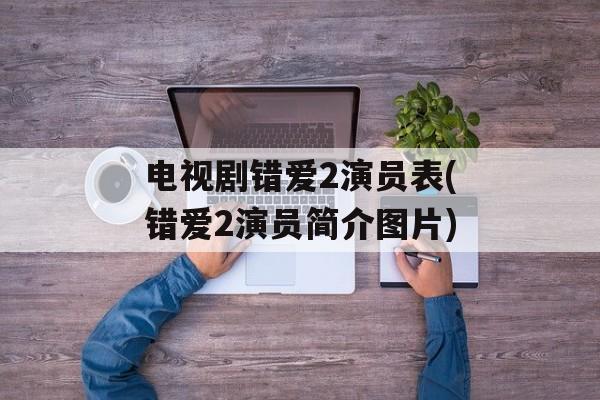 电视剧错爱2演员表(错爱2演员简介图片)-第1张图片-