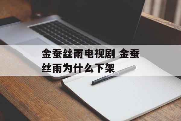 金蚕丝雨电视剧 金蚕丝雨为什么下架-第1张图片-