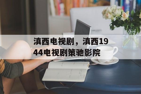 滇西电视剧，滇西1944电视剧策驰影院-第1张图片-