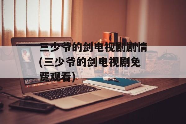 三少爷的剑电视剧剧情(三少爷的剑电视剧免费观看)-第1张图片-