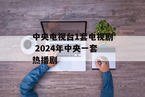 中央电视台1套电视剧 2024年中央一套热播剧-第1张图片-
