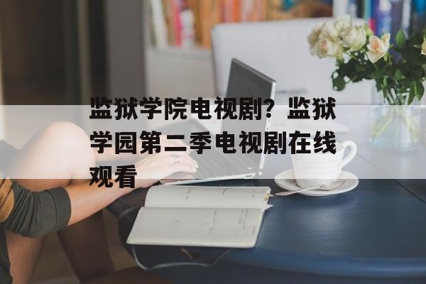 监狱学院电视剧？监狱学园第二季电视剧在线观看-第1张图片-