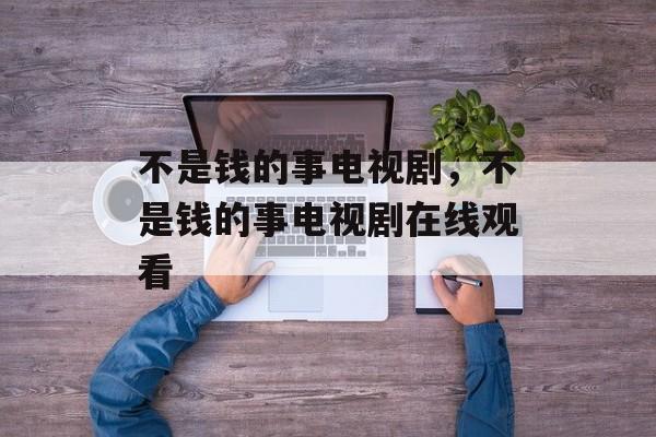 不是钱的事电视剧，不是钱的事电视剧在线观看-第1张图片-