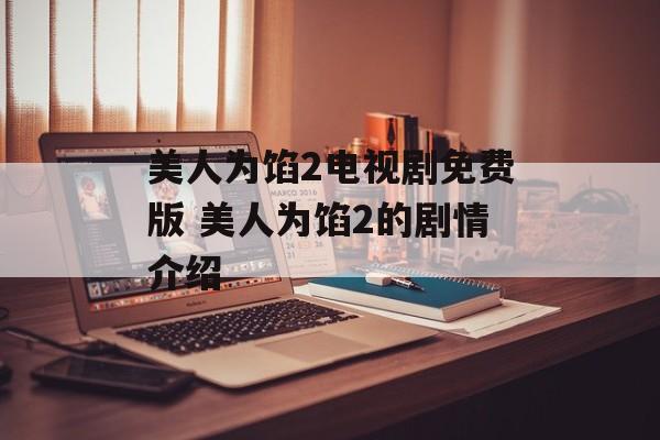 美人为馅2电视剧免费版 美人为馅2的剧情介绍-第1张图片-