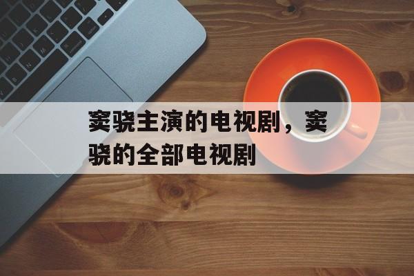窦骁主演的电视剧，窦骁的全部电视剧-第1张图片-