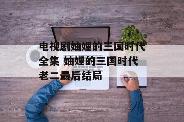 电视剧妯娌的三国时代全集 妯娌的三国时代老二最后结局-第1张图片-