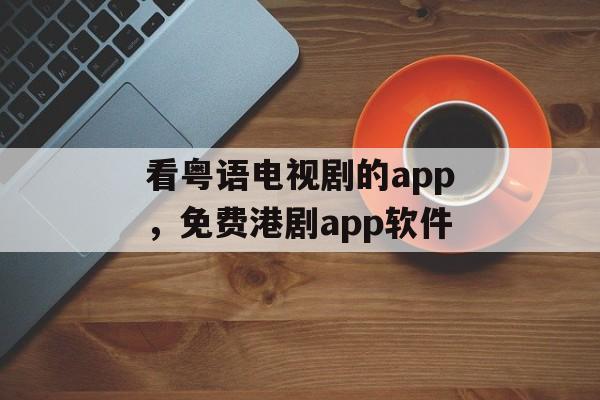 看粤语电视剧的app，免费港剧app软件-第1张图片-
