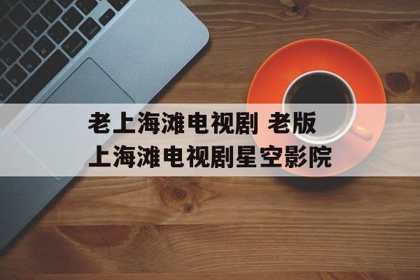 老上海滩电视剧 老版上海滩电视剧星空影院-第1张图片-