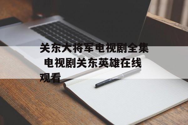 关东大将军电视剧全集 电视剧关东英雄在线观看-第1张图片-
