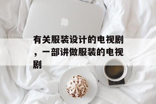 有关服装设计的电视剧，一部讲做服装的电视剧-第1张图片-