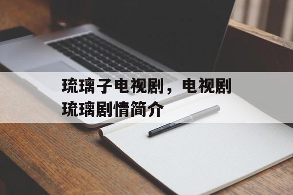 琉璃子电视剧，电视剧琉璃剧情简介-第1张图片-