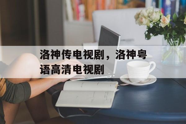洛神传电视剧，洛神粤语高清电视剧-第1张图片-