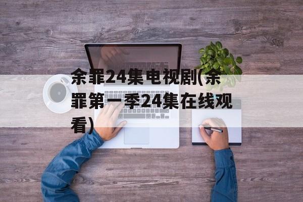 余罪24集电视剧(余罪第一季24集在线观看)-第1张图片-