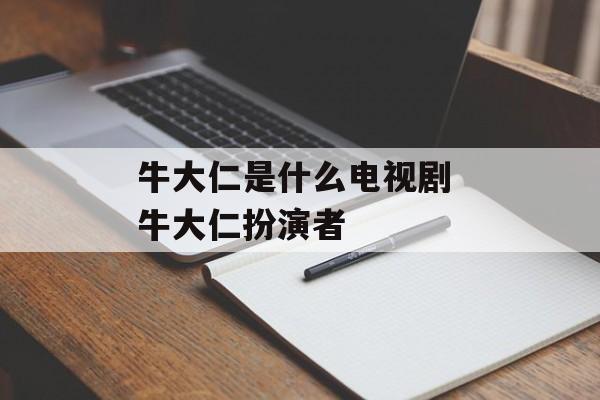 牛大仁是什么电视剧 牛大仁扮演者-第1张图片-