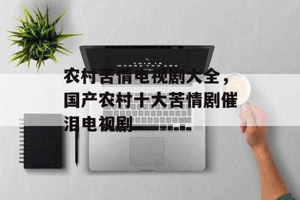 农村苦情电视剧大全，国产农村十大苦情剧催泪电视剧-第1张图片-