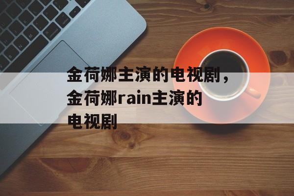 金荷娜主演的电视剧，金荷娜rain主演的电视剧-第1张图片-