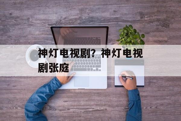 神灯电视剧？神灯电视剧张庭-第1张图片-