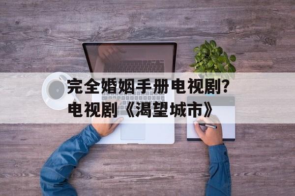 完全婚姻手册电视剧？电视剧《渴望城市》-第1张图片-