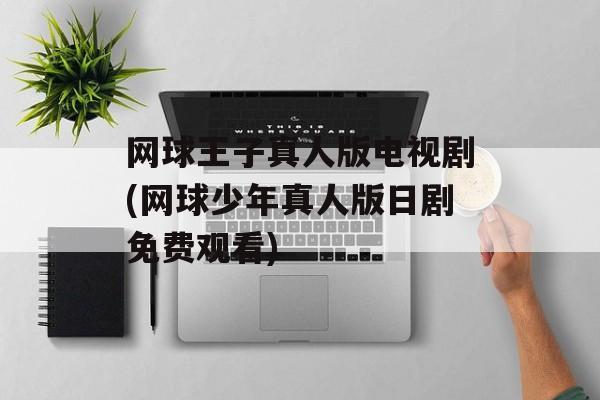 网球王子真人版电视剧(网球少年真人版日剧免费观看)-第1张图片-