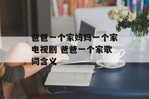 爸爸一个家妈妈一个家电视剧 爸爸一个家歌词含义-第1张图片-