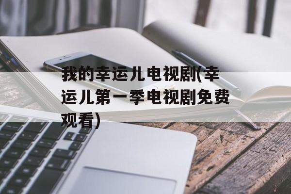 我的幸运儿电视剧(幸运儿第一季电视剧免费观看)-第1张图片-