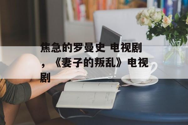 焦急的罗曼史 电视剧，《妻子的叛乱》电视剧-第1张图片-